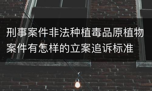 刑事案件非法种植毒品原植物案件有怎样的立案追诉标准