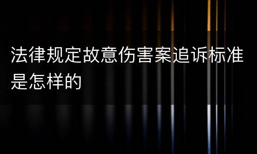 法律规定故意伤害案追诉标准是怎样的