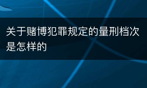 关于赌博犯罪规定的量刑档次是怎样的