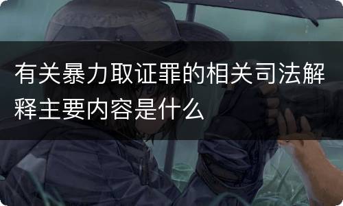 有关暴力取证罪的相关司法解释主要内容是什么