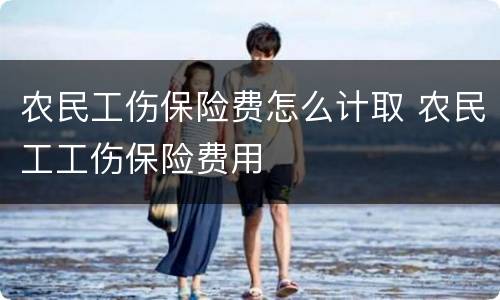 农民工伤保险费怎么计取 农民工工伤保险费用