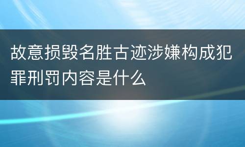 故意损毁名胜古迹涉嫌构成犯罪刑罚内容是什么