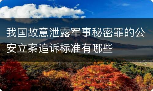 我国故意泄露军事秘密罪的公安立案追诉标准有哪些