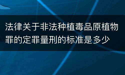 法律关于非法种植毒品原植物罪的定罪量刑的标准是多少