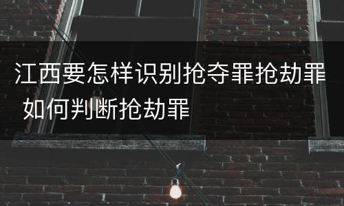 江西要怎样识别抢夺罪抢劫罪 如何判断抢劫罪