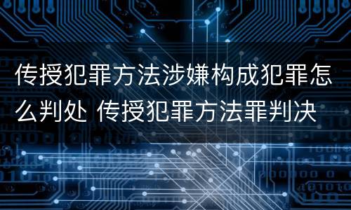 传授犯罪方法涉嫌构成犯罪怎么判处 传授犯罪方法罪判决
