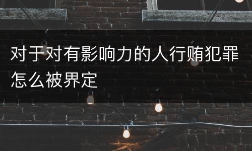 对于对有影响力的人行贿犯罪怎么被界定