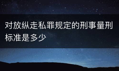 对放纵走私罪规定的刑事量刑标准是多少