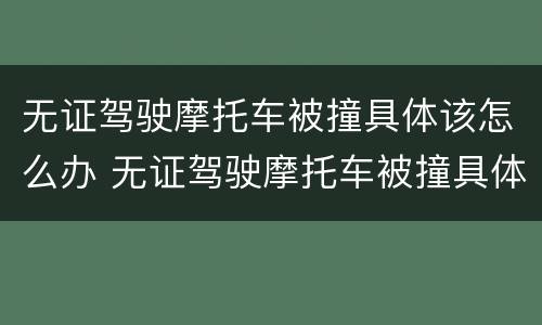 无证驾驶摩托车被撞具体该怎么办 无证驾驶摩托车被撞具体该怎么办理