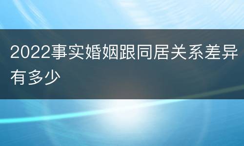 2022事实婚姻跟同居关系差异有多少