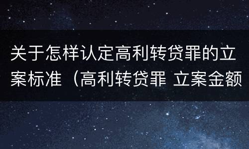 关于怎样认定高利转贷罪的立案标准（高利转贷罪 立案金额）
