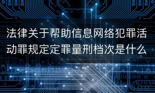 法律关于帮助信息网络犯罪活动罪规定定罪量刑档次是什么