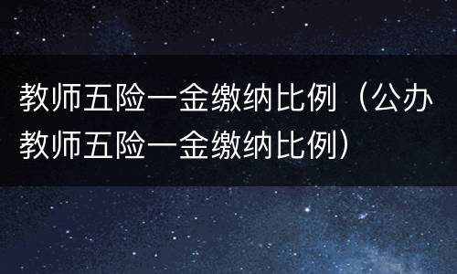 教师五险一金缴纳比例（公办教师五险一金缴纳比例）