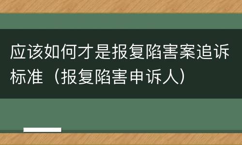 应该如何才是报复陷害案追诉标准（报复陷害申诉人）