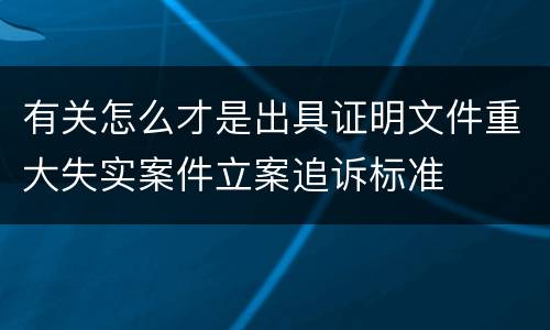 有关怎么才是出具证明文件重大失实案件立案追诉标准