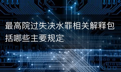 最高院过失决水罪相关解释包括哪些主要规定
