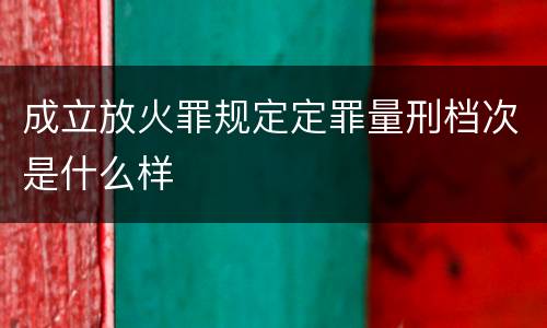 成立放火罪规定定罪量刑档次是什么样