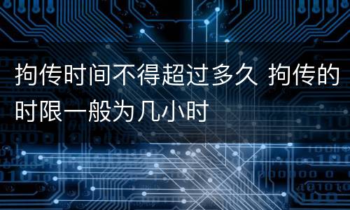 拘传时间不得超过多久 拘传的时限一般为几小时