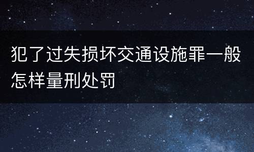 犯了过失损坏交通设施罪一般怎样量刑处罚