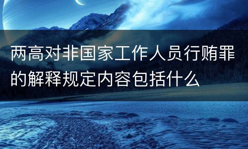两高对非国家工作人员行贿罪的解释规定内容包括什么