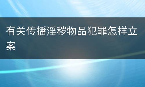 有关传播淫秽物品犯罪怎样立案