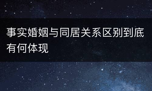 事实婚姻与同居关系区别到底有何体现