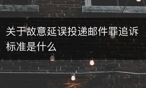 关于故意延误投递邮件罪追诉标准是什么