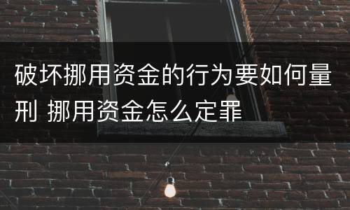 破坏挪用资金的行为要如何量刑 挪用资金怎么定罪