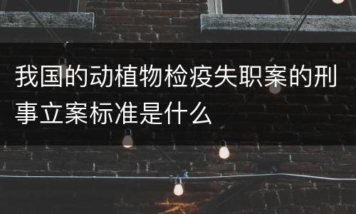 我国的动植物检疫失职案的刑事立案标准是什么
