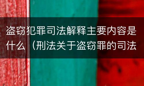 盗窃犯罪司法解释主要内容是什么（刑法关于盗窃罪的司法解释）