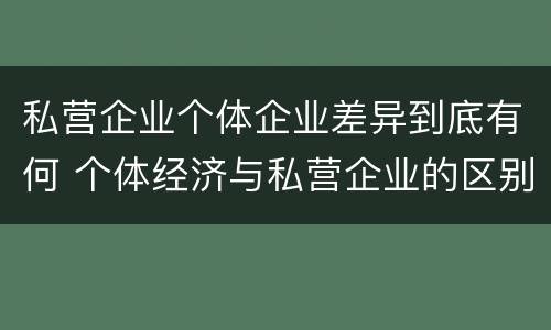 私营企业个体企业差异到底有何 个体经济与私营企业的区别