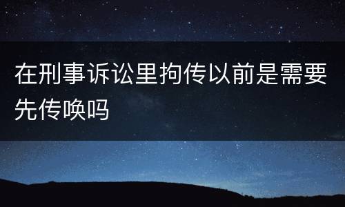在刑事诉讼里拘传以前是需要先传唤吗