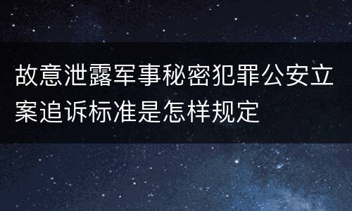 故意泄露军事秘密犯罪公安立案追诉标准是怎样规定