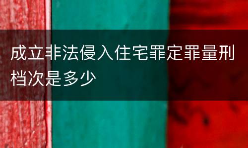 成立非法侵入住宅罪定罪量刑档次是多少