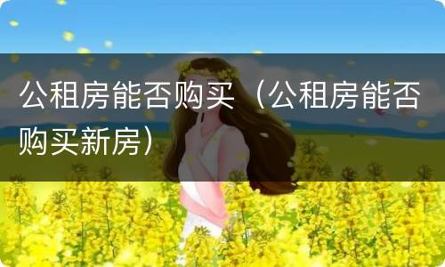 公租房能否购买（公租房能否购买新房）