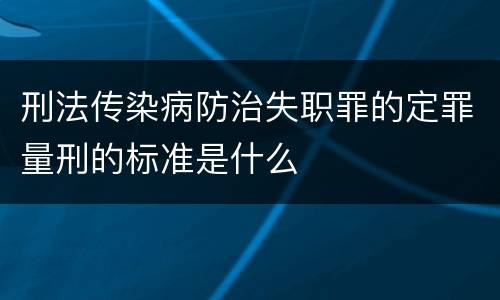 刑法传染病防治失职罪的定罪量刑的标准是什么