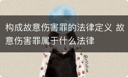 构成故意伤害罪的法律定义 故意伤害罪属于什么法律