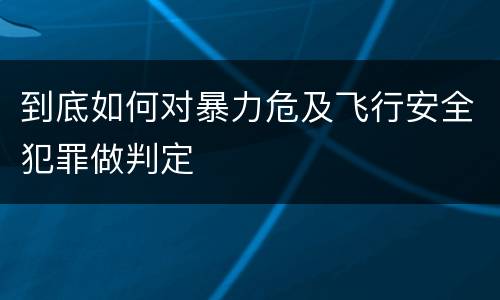 到底如何对暴力危及飞行安全犯罪做判定