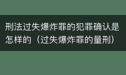 刑法过失爆炸罪的犯罪确认是怎样的（过失爆炸罪的量刑）