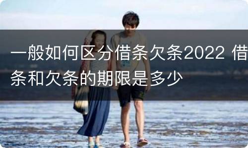 一般如何区分借条欠条2022 借条和欠条的期限是多少