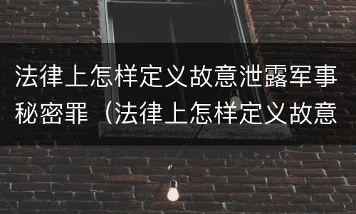 法律上怎样定义故意泄露军事秘密罪（法律上怎样定义故意泄露军事秘密罪名）