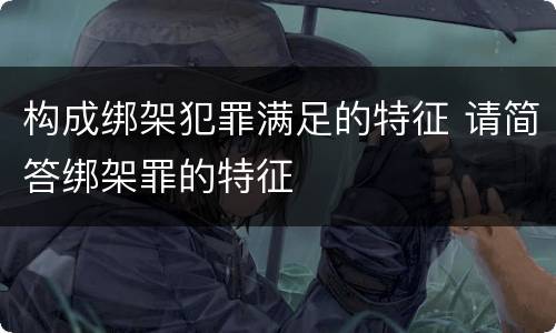 构成绑架犯罪满足的特征 请简答绑架罪的特征