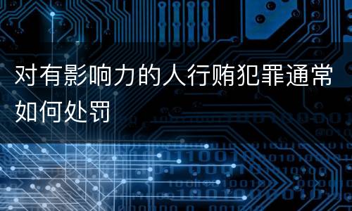 对有影响力的人行贿犯罪通常如何处罚