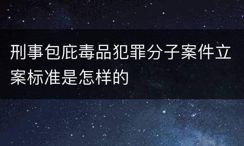 刑事包庇毒品犯罪分子案件立案标准是怎样的