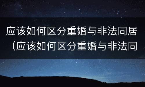 应该如何区分重婚与非法同居（应该如何区分重婚与非法同居呢）