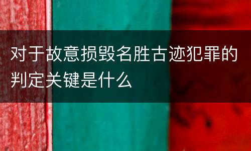 对于故意损毁名胜古迹犯罪的判定关键是什么