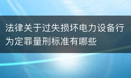 法律关于过失损坏电力设备行为定罪量刑标准有哪些