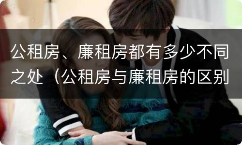 公租房、廉租房都有多少不同之处（公租房与廉租房的区别都在此,别再搞错了!）