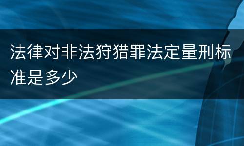 法律对非法狩猎罪法定量刑标准是多少