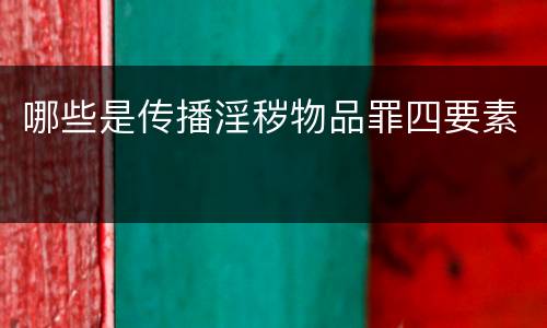 哪些是传播淫秽物品罪四要素